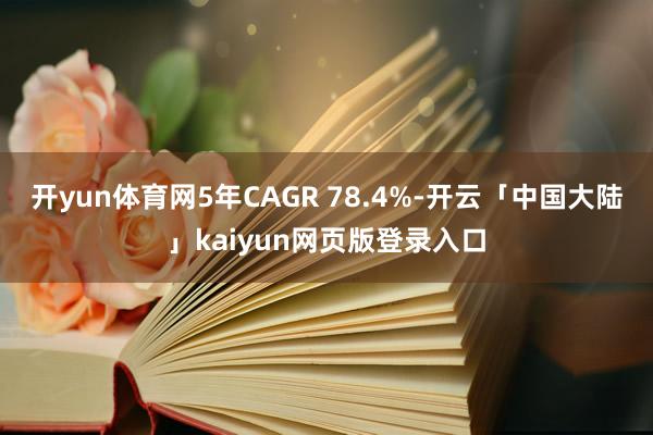 开yun体育网5年CAGR 78.4%-开云「中国大陆」kaiyun网页版登录入口