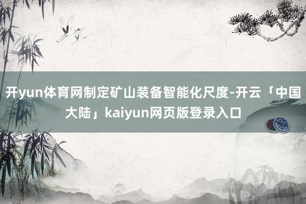 开yun体育网制定矿山装备智能化尺度-开云「中国大陆」kaiyun网页版登录入口