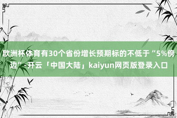 欧洲杯体育有30个省份增长预期标的不低于“5%傍边”-开云「中国大陆」kaiyun网页版登录入口