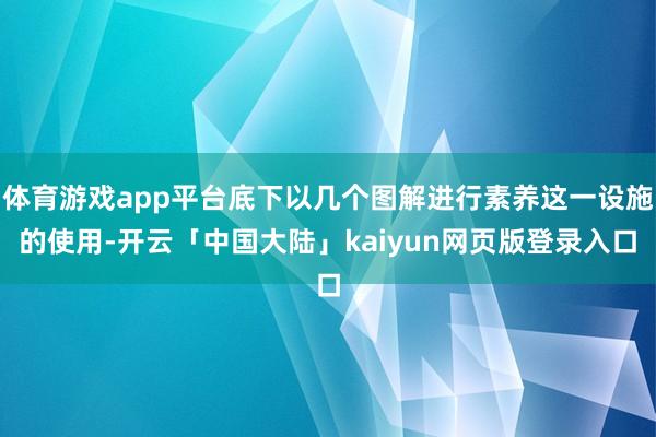体育游戏app平台底下以几个图解进行素养这一设施的使用-开云「中国大陆」kaiyun网页版登录入口