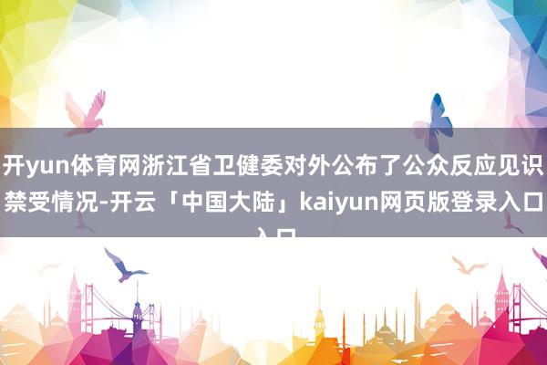 开yun体育网浙江省卫健委对外公布了公众反应见识禁受情况-开云「中国大陆」kaiyun网页版登录入口