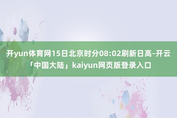 开yun体育网15日北京时分08:02刷新日高-开云「中国大陆」kaiyun网页版登录入口