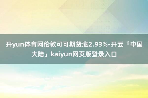 开yun体育网伦敦可可期货涨2.93%-开云「中国大陆」kaiyun网页版登录入口