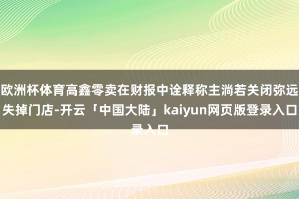 欧洲杯体育高鑫零卖在财报中诠释称主淌若关闭弥远失掉门店-开云「中国大陆」kaiyun网页版登录入口