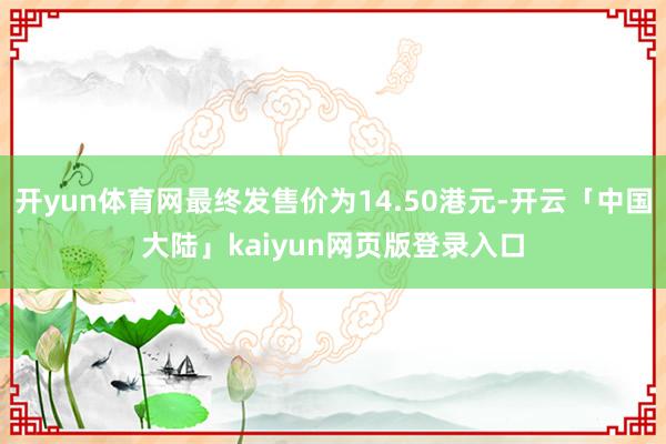 开yun体育网最终发售价为14.50港元-开云「中国大陆」kaiyun网页版登录入口