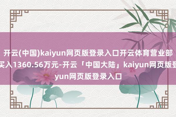 开云(中国)kaiyun网页版登录入口开云体育营业部累计净买入1360.56万元-开云「中国大陆」kaiyun网页版登录入口