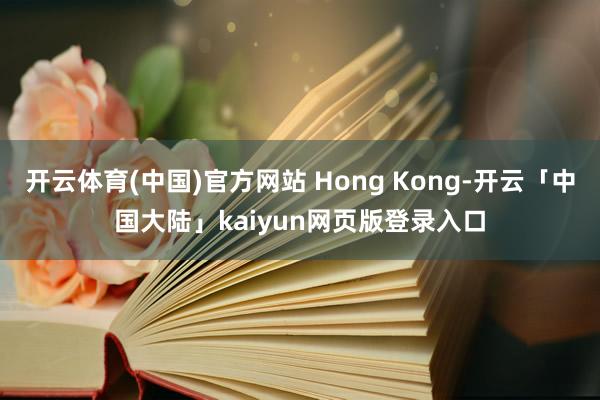开云体育(中国)官方网站 Hong Kong-开云「中国大陆」kaiyun网页版登录入口