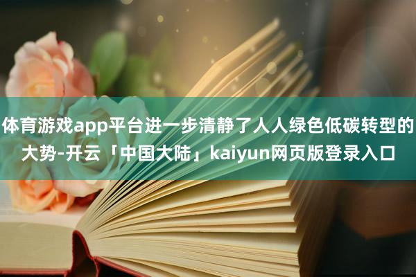 体育游戏app平台进一步清静了人人绿色低碳转型的大势-开云「中国大陆」kaiyun网页版登录入口