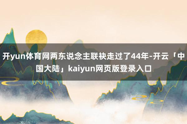 开yun体育网两东说念主联袂走过了44年-开云「中国大陆」kaiyun网页版登录入口