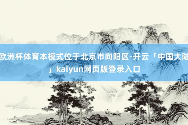 欧洲杯体育本模式位于北京市向阳区-开云「中国大陆」kaiyun网页版登录入口
