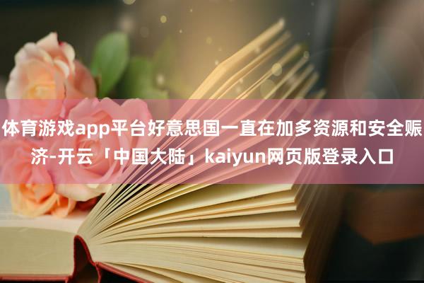 体育游戏app平台好意思国一直在加多资源和安全赈济-开云「中国大陆」kaiyun网页版登录入口
