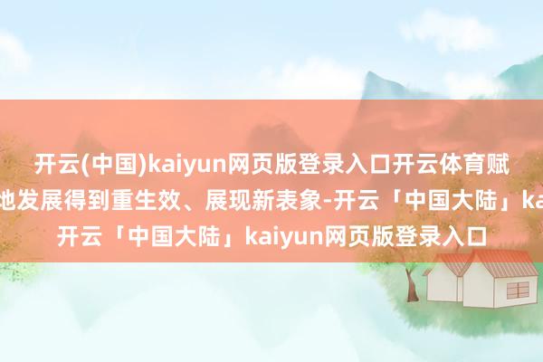 开云(中国)kaiyun网页版登录入口开云体育赋能撑持上市公司高质地发展得到重生效、展现新表象-开云「中国大陆」kaiyun网页版登录入口