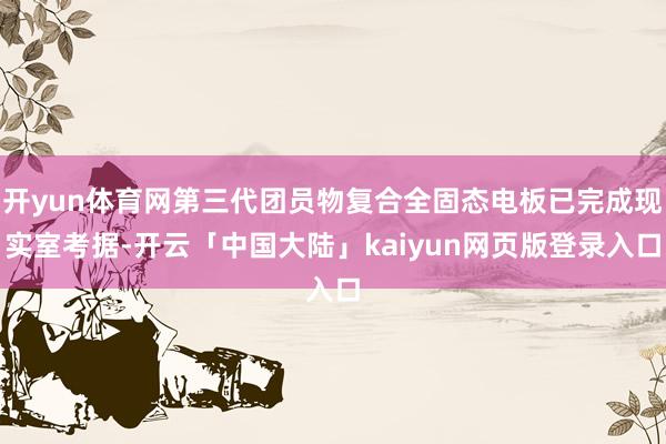 开yun体育网第三代团员物复合全固态电板已完成现实室考据-开云「中国大陆」kaiyun网页版登录入口