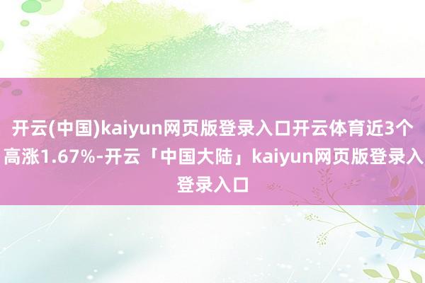 开云(中国)kaiyun网页版登录入口开云体育近3个月高涨1.67%-开云「中国大陆」kaiyun网页版登录入口