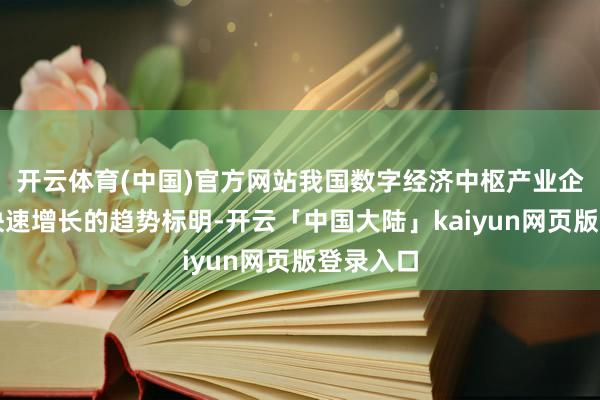 开云体育(中国)官方网站我国数字经济中枢产业企业数目快速增长的趋势标明-开云「中国大陆」kaiyun网页版登录入口