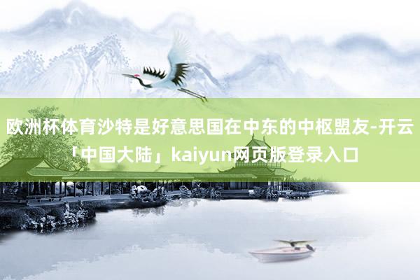 欧洲杯体育沙特是好意思国在中东的中枢盟友-开云「中国大陆」kaiyun网页版登录入口