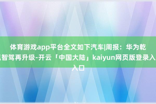 体育游戏app平台　　全文如下　　汽车|周报：华为乾崑智驾再升级-开云「中国大陆」kaiyun网页版登录入口