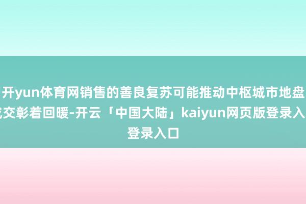 开yun体育网销售的善良复苏可能推动中枢城市地盘成交彰着回暖-开云「中国大陆」kaiyun网页版登录入口