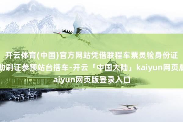 开云体育(中国)官方网站凭借联程车票灵验身份证件即可自助刷证参预站台搭车-开云「中国大陆」kaiyun网页版登录入口