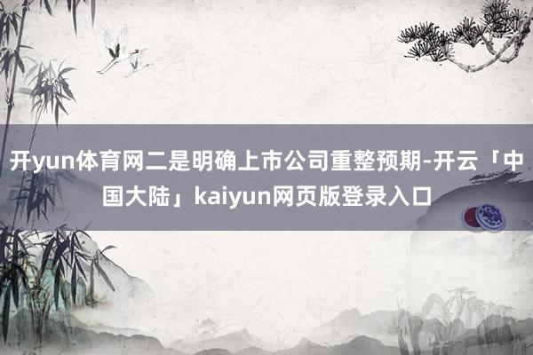 开yun体育网二是明确上市公司重整预期-开云「中国大陆」kaiyun网页版登录入口
