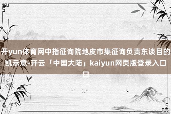 开yun体育网中指征询院地皮市集征询负责东谈目的凯示意-开云「中国大陆」kaiyun网页版登录入口