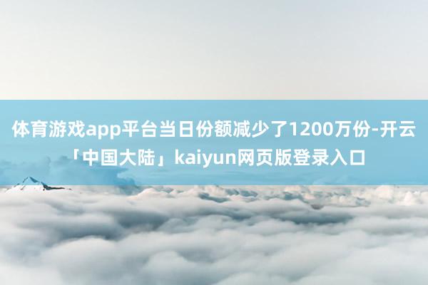 体育游戏app平台当日份额减少了1200万份-开云「中国大陆」kaiyun网页版登录入口