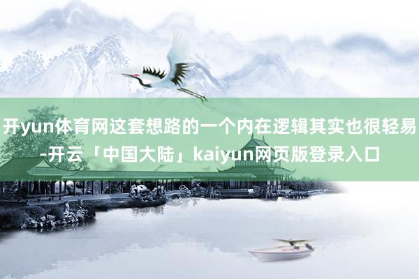 开yun体育网这套想路的一个内在逻辑其实也很轻易-开云「中国大陆」kaiyun网页版登录入口