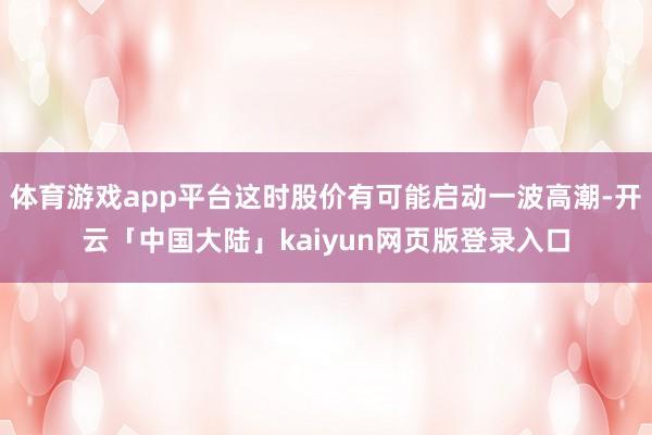 体育游戏app平台这时股价有可能启动一波高潮-开云「中国大陆」kaiyun网页版登录入口