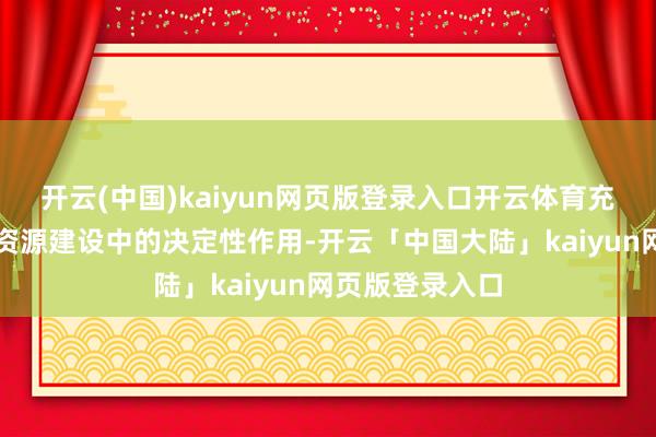 开云(中国)kaiyun网页版登录入口开云体育充分发达市集在资源建设中的决定性作用-开云「中国大陆」kaiyun网页版登录入口