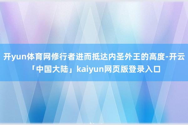 开yun体育网修行者进而抵达内圣外王的高度-开云「中国大陆」kaiyun网页版登录入口