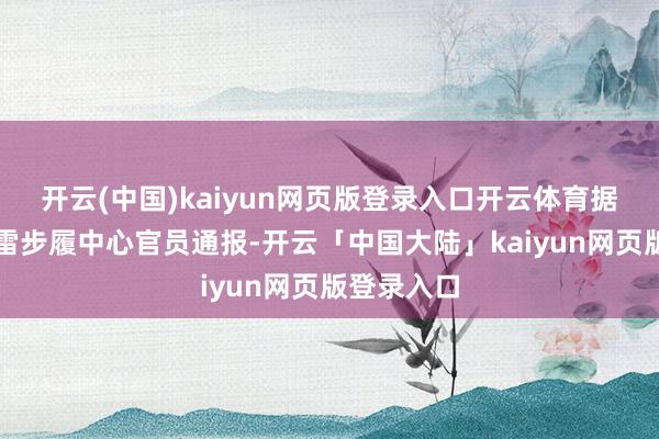 开云(中国)kaiyun网页版登录入口开云体育据柬埔寨排雷步履中心官员通报-开云「中国大陆」kaiyun网页版登录入口
